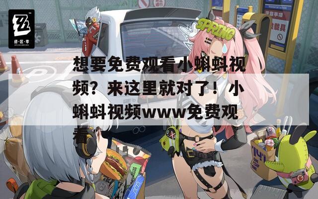 想要免費觀看小蝌蚪視頻？來這里就對了！小蝌蚪視頻www免費觀看