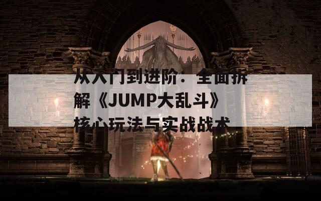 從入門到進階：全面拆解《JUMP大亂斗》核心玩法與實戰(zhàn)戰(zhàn)術
