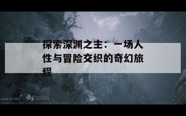 探索深淵之主：一場人性與冒險交織的奇幻旅程
