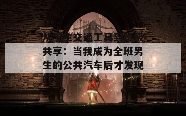 從學(xué)生交通工具到班級(jí)共享：當(dāng)我成為全班男生的公共汽車(chē)后才發(fā)現(xiàn)的事