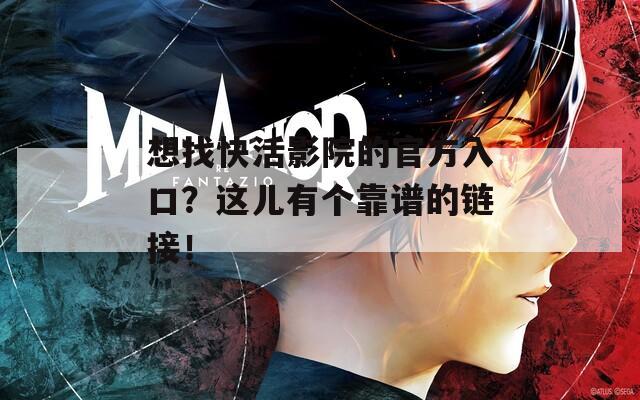 想找快活影院的官方入口？這兒有個(gè)靠譜的鏈接！