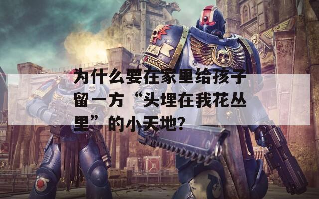 為什么要在家里給孩子留一方“頭埋在我花叢里”的小天地？