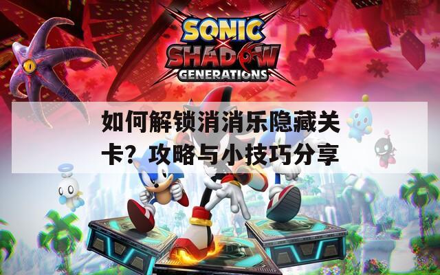 如何解鎖消消樂隱藏關(guān)卡？攻略與小技巧分享