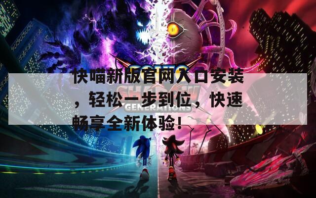 快喵新版官網(wǎng)入口安裝，輕松一步到位，快速暢享全新體驗！