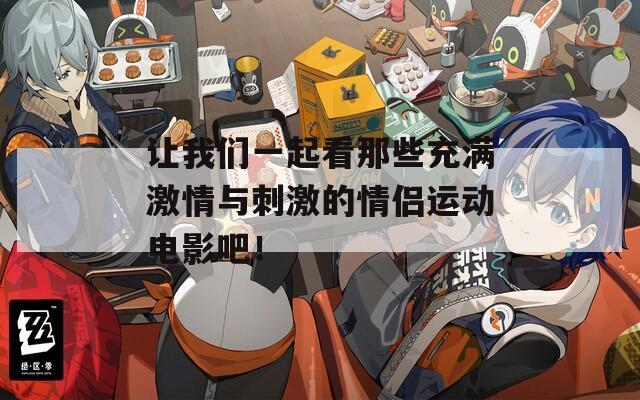 讓我們一起看那些充滿激情與刺激的情侶運動電影吧！