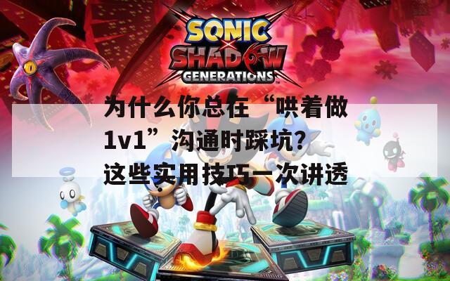 為什么你總在“哄著做1v1”溝通時踩坑？這些實用技巧一次講透