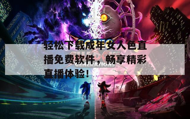 輕松下載成年女人色直播免費軟件，暢享精彩直播體驗！