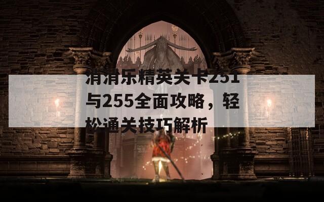 消消樂精英關(guān)卡251與255全面攻略，輕松通關(guān)技巧解析