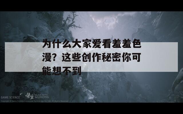 為什么大家愛看羞羞色漫？這些創(chuàng)作秘密你可能想不到