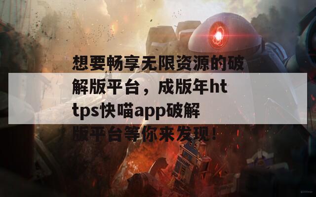 想要暢享無限資源的破解版平臺，成版年https快喵app破解版平臺等你來發(fā)現(xiàn)！