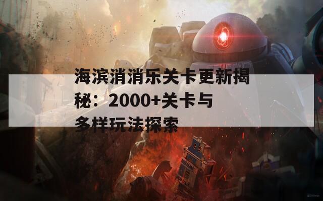海濱消消樂(lè)關(guān)卡更新揭秘：2000+關(guān)卡與多樣玩法探索