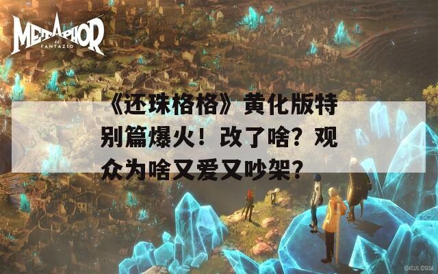 《還珠格格》黃化版特別篇爆火！改了啥？觀眾為啥又愛(ài)又吵架？