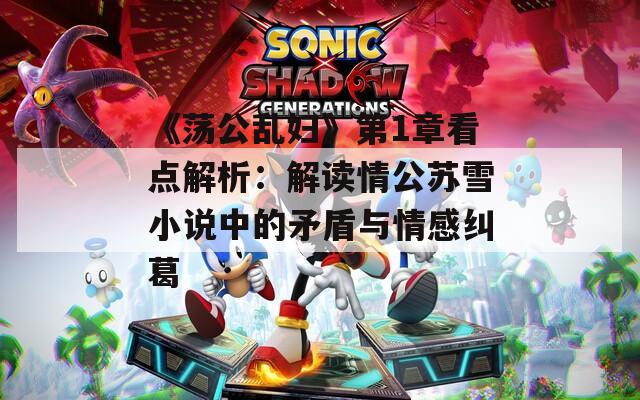 《蕩公亂婦》第1章看點解析：解讀情公蘇雪小說中的矛盾與情感糾葛