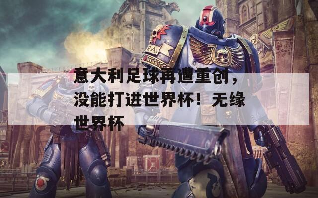 意大利足球再遭重創(chuàng)，沒(méi)能打進(jìn)世界杯！無(wú)緣世界杯