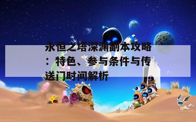 永恒之塔深淵副本攻略：特色、參與條件與傳送門時(shí)間解析