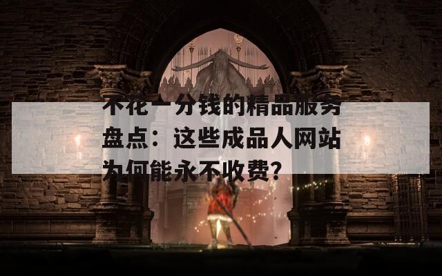 不花一分錢(qián)的精品服務(wù)盤(pán)點(diǎn)：這些成品人網(wǎng)站為何能永不收費(fèi)？