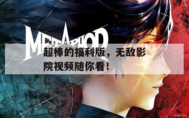 超棒的福利版，無敵影院視頻隨你看！