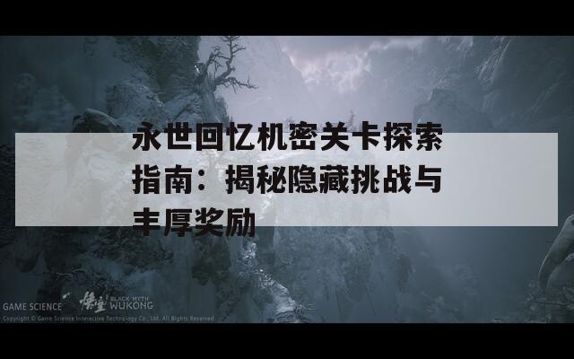 永世回憶機密關(guān)卡探索指南：揭秘隱藏挑戰(zhàn)與豐厚獎勵