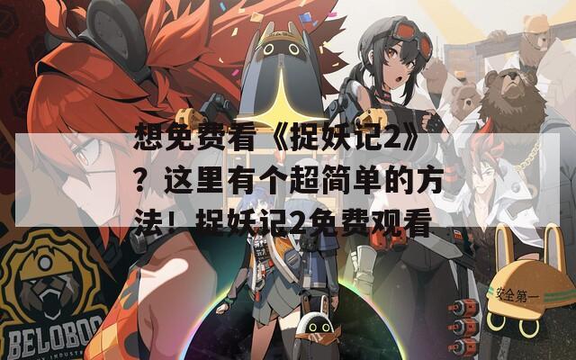 想免費(fèi)看《捉妖記2》？這里有個(gè)超簡(jiǎn)單的方法！捉妖記2免費(fèi)觀看