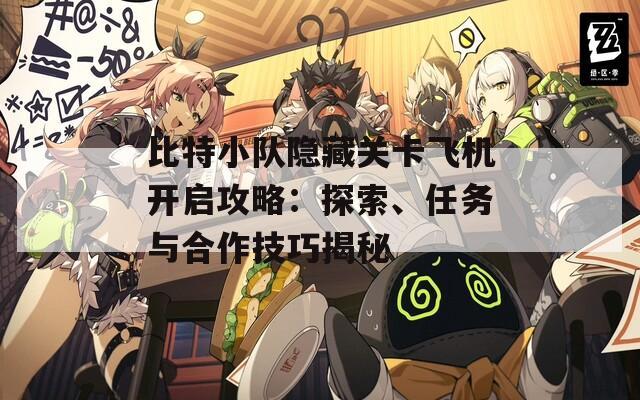 比特小隊(duì)隱藏關(guān)卡飛機(jī)開啟攻略：探索、任務(wù)與合作技巧揭秘