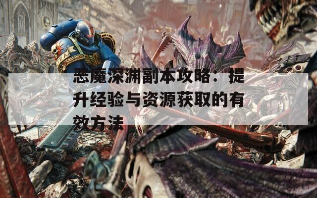 惡魔深淵副本攻略：提升經(jīng)驗(yàn)與資源獲取的有效方法