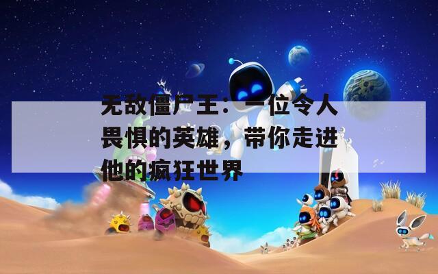 無敵僵尸王：一位令人畏懼的英雄，帶你走進(jìn)他的瘋狂世界