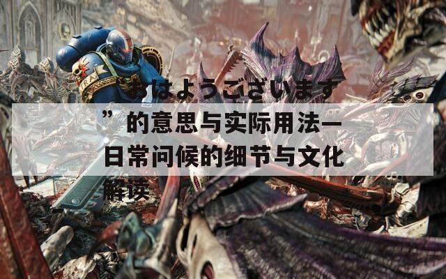 “おはようございます”的意思與實(shí)際用法—日常問(wèn)候的細(xì)節(jié)與文化解讀