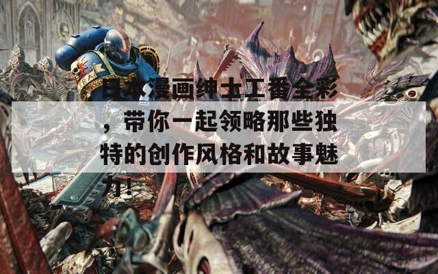 日本漫畫紳士工番全彩，帶你一起領(lǐng)略那些獨特的創(chuàng)作風格和故事魅力！