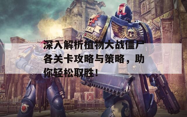 深入解析植物大戰(zhàn)僵尸各關(guān)卡攻略與策略，助你輕松取勝！