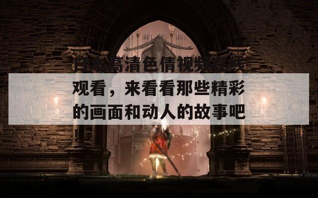 日本高清色倩視頻在線觀看，來看看那些精彩的畫面和動人的故事吧！