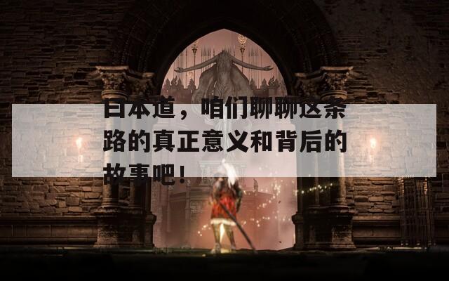 曰本道，咱們聊聊這條路的真正意義和背后的故事吧！