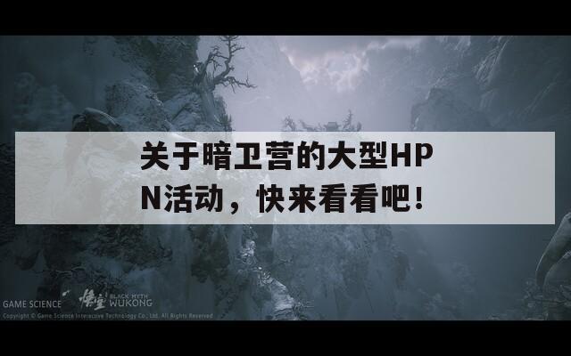關于暗衛(wèi)營的大型HPN活動，快來看看吧！