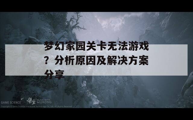 夢幻家園關(guān)卡無法游戲？分析原因及解決方案分享