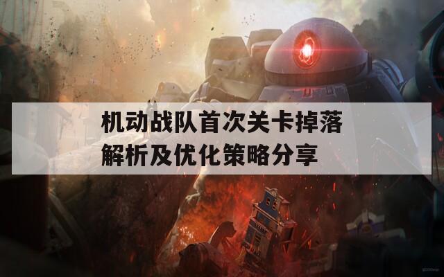 機(jī)動戰(zhàn)隊(duì)首次關(guān)卡掉落解析及優(yōu)化策略分享