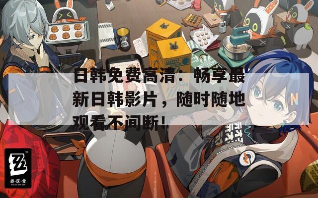 日韓免費(fèi)高清：暢享最新日韓影片，隨時(shí)隨地觀看不間斷！