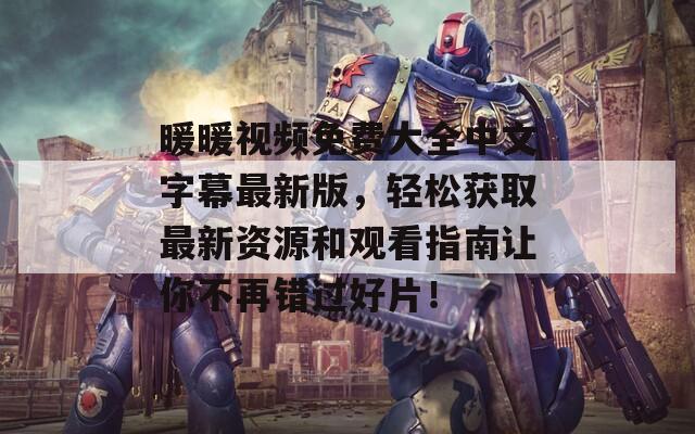 暖暖視頻免費大全中文字幕最新版，輕松獲取最新資源和觀看指南讓你不再錯過好片！
