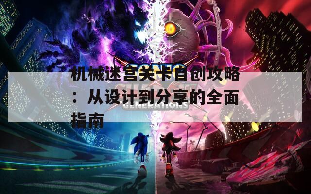 機(jī)械迷宮關(guān)卡自創(chuàng)攻略：從設(shè)計(jì)到分享的全面指南