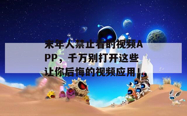 末年人禁止看的視頻APP，千萬別打開這些讓你后悔的視頻應(yīng)用！