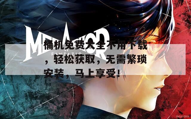 桶機(jī)免費(fèi)大全不用下載，輕松獲取，無需繁瑣安裝，馬上享受！