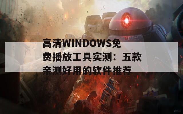 高清WINDOWS免費(fèi)播放工具實(shí)測(cè)：五款親測(cè)好用的軟件推薦