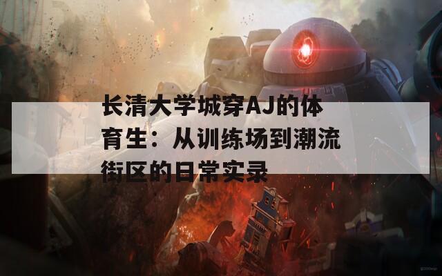 長清大學(xué)城穿AJ的體育生：從訓(xùn)練場(chǎng)到潮流街區(qū)的日常實(shí)錄