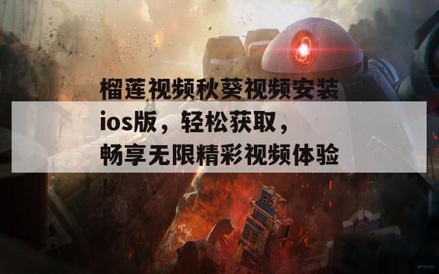 榴蓮視頻秋葵視頻安裝ios版，輕松獲取，暢享無限精彩視頻體驗！