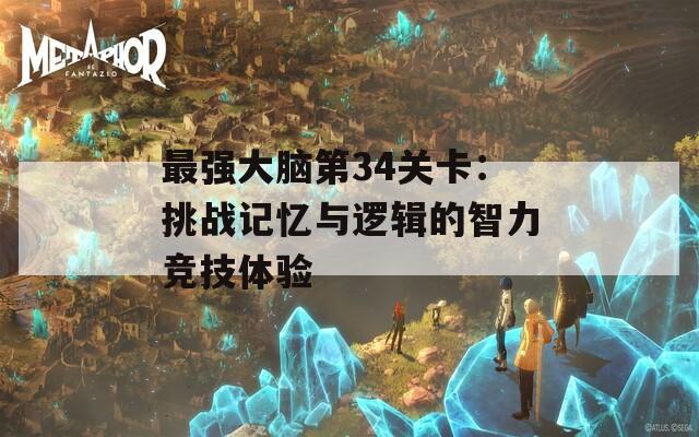 最強(qiáng)大腦第34關(guān)卡：挑戰(zhàn)記憶與邏輯的智力競(jìng)技體驗(yàn)