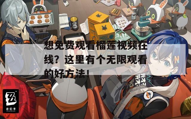 想免費觀看榴蓮視頻在線？這里有個無限觀看的好方法！