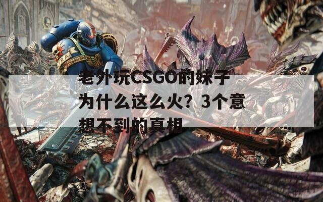 老外玩CSGO的妹子為什么這么火？3個(gè)意想不到的真相