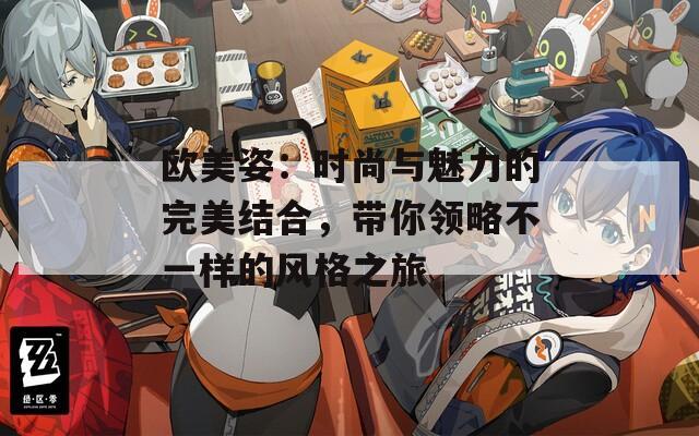 歐美姿：時(shí)尚與魅力的完美結(jié)合，帶你領(lǐng)略不一樣的風(fēng)格之旅