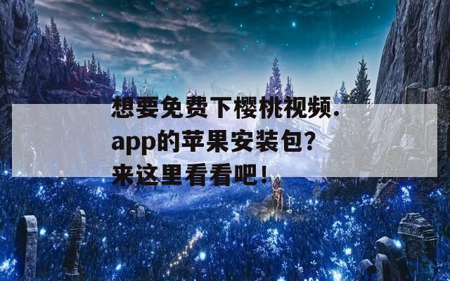 想要免費(fèi)下櫻桃視頻.app的蘋(píng)果安裝包？來(lái)這里看看吧！
