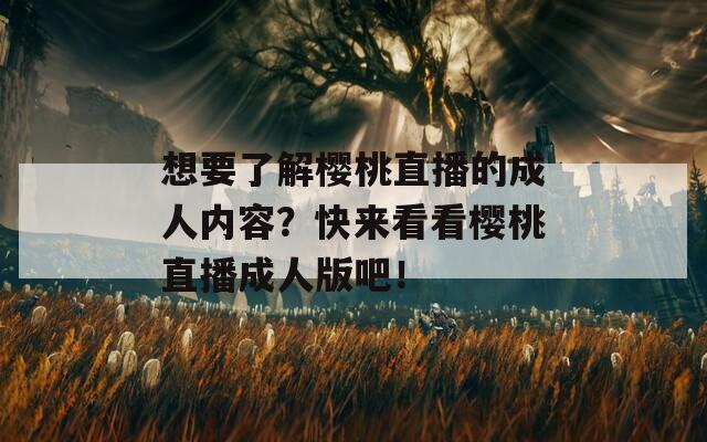 想要了解櫻桃直播的成人內容？快來看看櫻桃直播成人版吧！