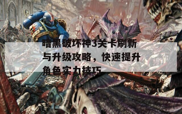 暗黑破壞神3關(guān)卡刷新與升級(jí)攻略，快速提升角色實(shí)力技巧
