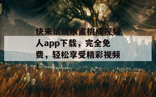 快來試試水蜜桃成視頻人app下載，完全免費，輕松享受精彩視頻！